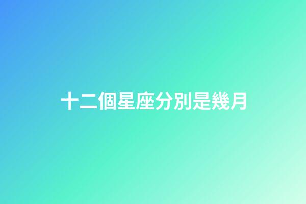 十二個星座分別是幾月-第1張-星座運勢-玄機派