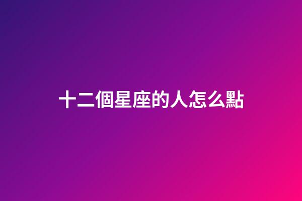十二個星座的人怎么點-第1張-星座運勢-玄機派