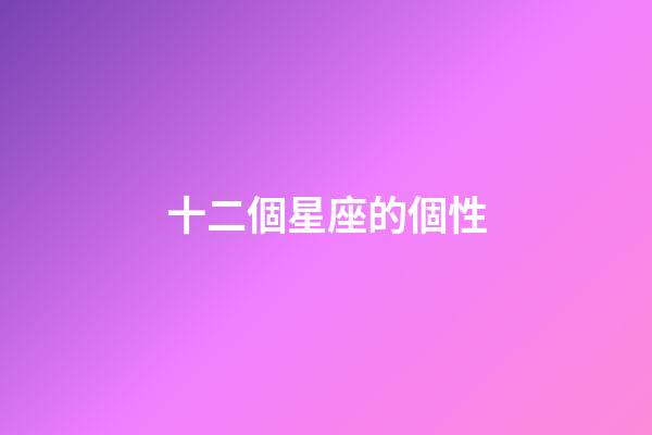 十二個星座的個性-第1張-星座運勢-玄機派