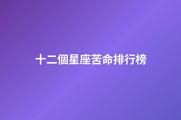 十二個星座苦命排行榜-第1張-星座運勢-玄機派