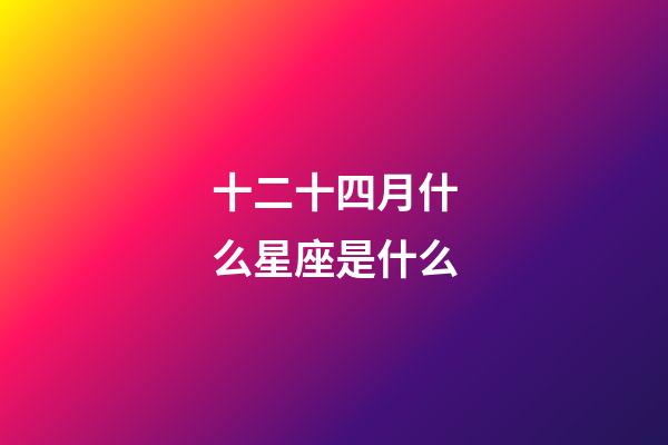 十二十四月什么星座是什么-第1張-星座運勢-玄機派