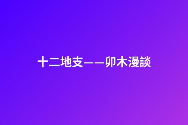 十二地支——卯木漫談