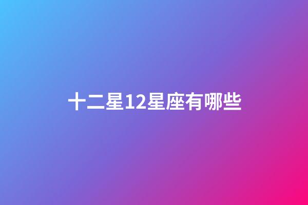 十二星12星座有哪些-第1張-星座運勢-玄機派