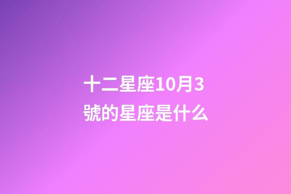十二星座10月3號的星座是什么-第1張-星座運勢-玄機派