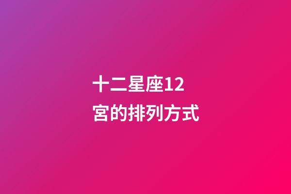 十二星座12宮的排列方式-第1張-星座運勢-玄機派