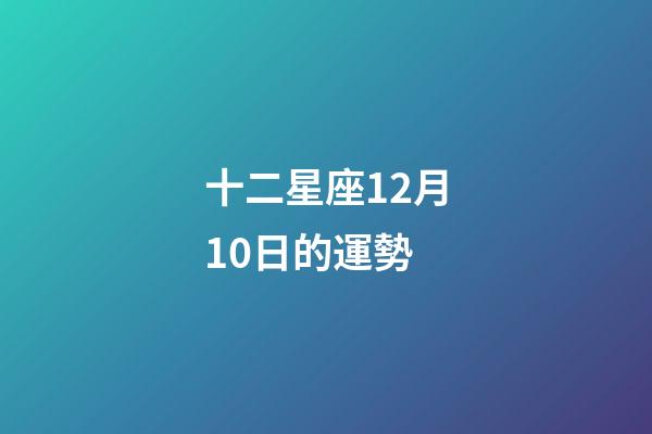 十二星座12月10日的運勢-第1張-星座運勢-玄機派
