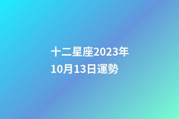 十二星座2023年10月13日運勢-第1張-星座運勢-玄機派