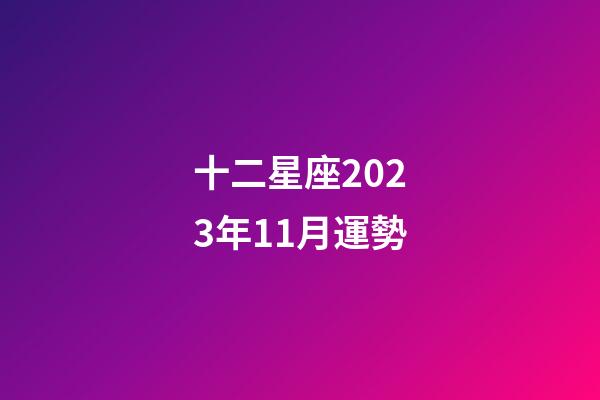 十二星座2023年11月運勢-第1張-星座運勢-玄機派