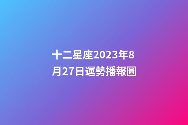 十二星座2023年8月27日運勢播報圖-第1張-星座運勢-玄機派