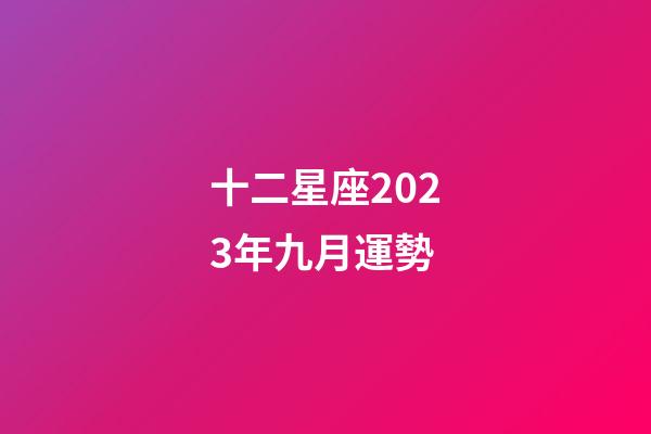 十二星座2023年九月運勢-第1張-星座運勢-玄機派