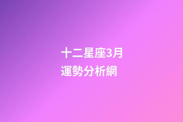 十二星座3月運勢分析網-第1張-星座運勢-玄機派