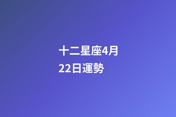 十二星座4月22日運勢-第1張-星座運勢-玄機派