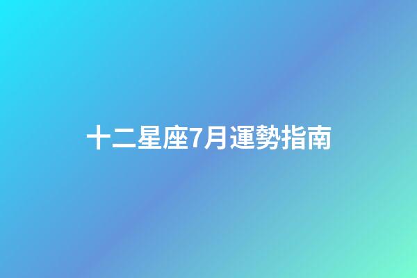 十二星座7月運勢指南-第1張-星座運勢-玄機派