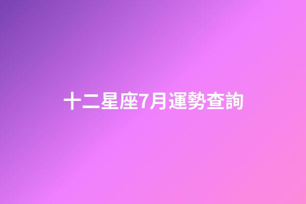 十二星座7月運勢查詢-第1張-星座運勢-玄機派