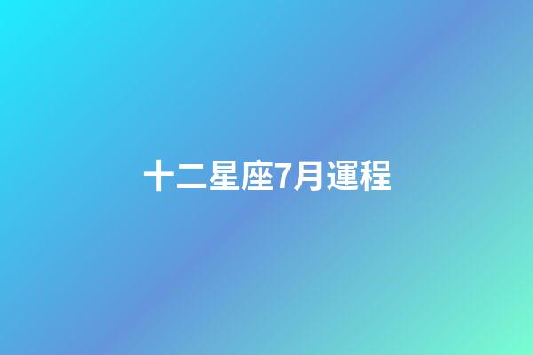 十二星座7月運程-第1張-星座運勢-玄機派