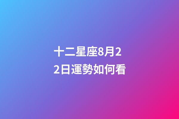 十二星座8月22日運勢如何看-第1張-星座運勢-玄機派