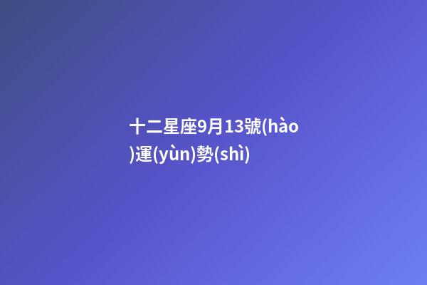 十二星座9月13號(hào)運(yùn)勢(shì)-第1張-星座運(yùn)勢(shì)-玄機(jī)派