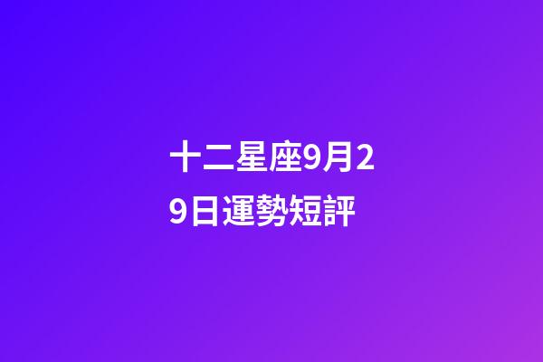 十二星座9月29日運勢短評-第1張-星座運勢-玄機派