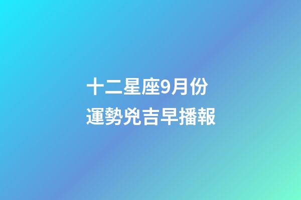 十二星座9月份運勢兇吉早播報-第1張-星座運勢-玄機派