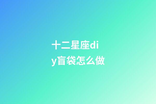 十二星座diy盲袋怎么做-第1張-星座運勢-玄機派