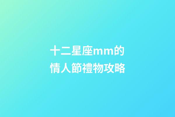 十二星座mm的情人節禮物攻略-第1張-星座運勢-玄機派