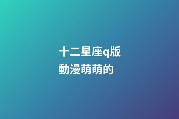 十二星座q版動漫萌萌的-第1張-星座運勢-玄機派