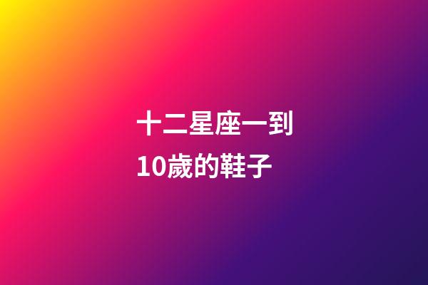十二星座一到10歲的鞋子-第1張-星座運勢-玄機派