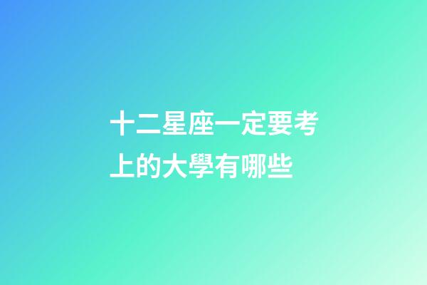 十二星座一定要考上的大學有哪些-第1張-星座運勢-玄機派