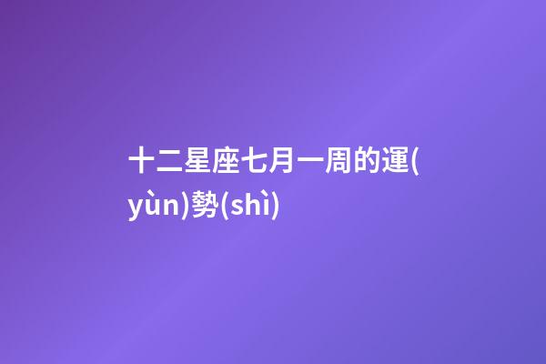 十二星座七月一周的運(yùn)勢(shì)-第1張-星座運(yùn)勢(shì)-玄機(jī)派