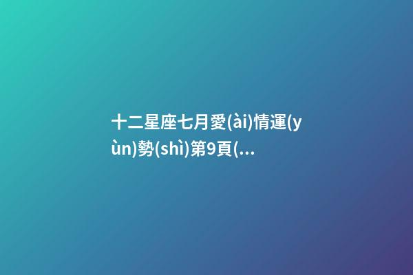 十二星座七月愛(ài)情運(yùn)勢(shì)第9頁(yè)-第1張-星座運(yùn)勢(shì)-玄機(jī)派