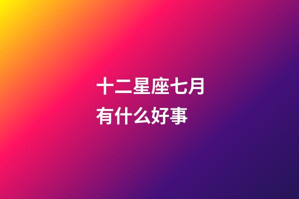 十二星座七月有什么好事-第1張-星座運(yùn)勢(shì)-玄機(jī)派