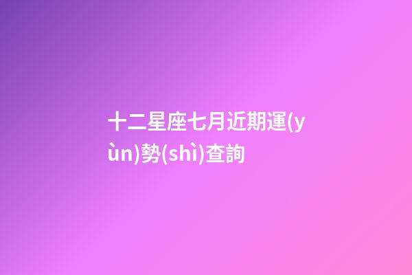 十二星座七月近期運(yùn)勢(shì)查詢-第1張-星座運(yùn)勢(shì)-玄機(jī)派