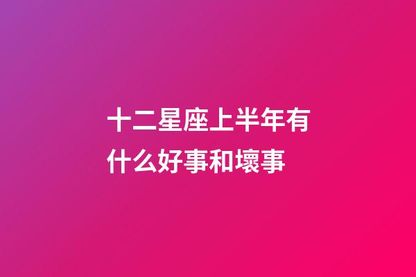 十二星座上半年有什么好事和壞事-第1張-星座運勢-玄機派