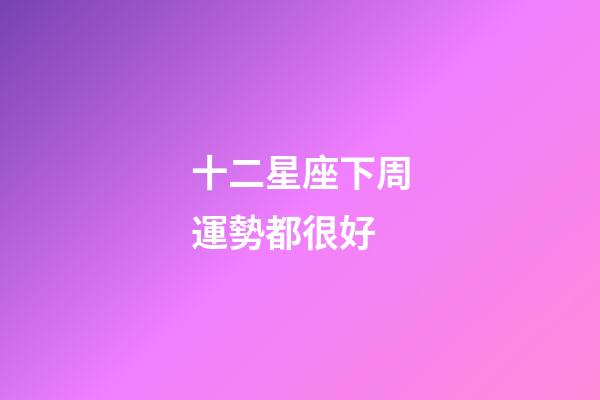 十二星座下周運勢都很好-第1張-星座運勢-玄機派