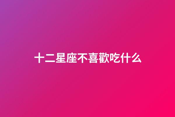十二星座不喜歡吃什么-第1張-星座運勢-玄機派