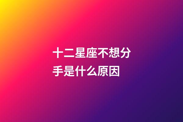 十二星座不想分手是什么原因-第1張-星座運勢-玄機派