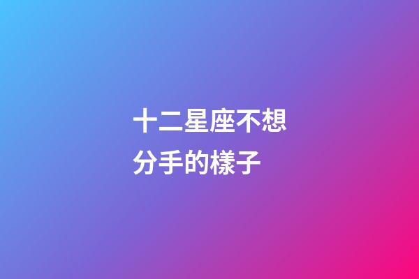 十二星座不想分手的樣子-第1張-星座運勢-玄機(jī)派