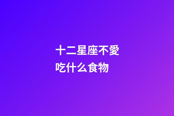 十二星座不愛吃什么食物-第1張-星座運勢-玄機派