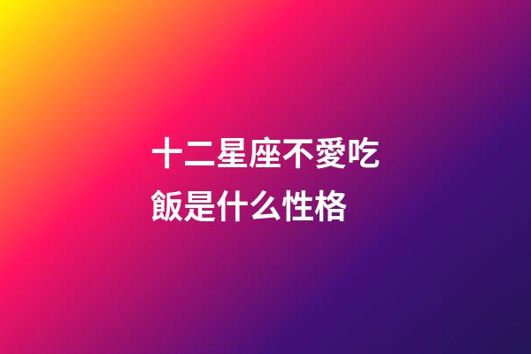 十二星座不愛吃飯是什么性格-第1張-星座運(yùn)勢(shì)-玄機(jī)派