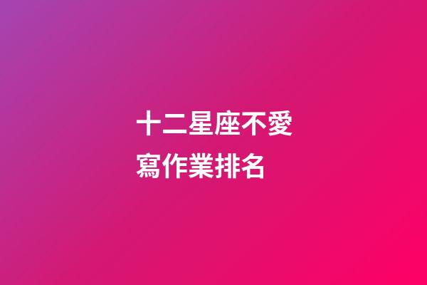 十二星座不愛寫作業排名-第1張-星座運勢-玄機派