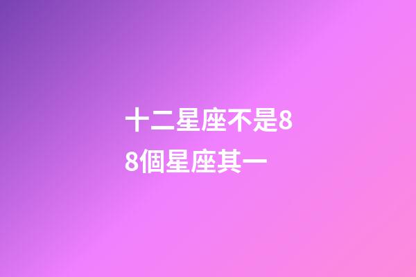 十二星座不是88個星座其一-第1張-星座運(yùn)勢-玄機(jī)派