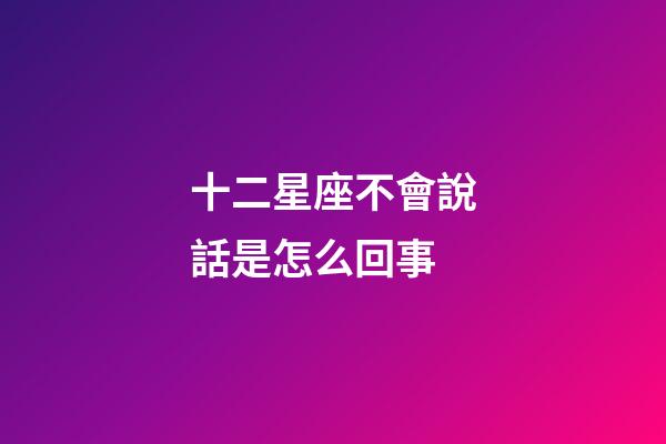 十二星座不會說話是怎么回事-第1張-星座運勢-玄機派