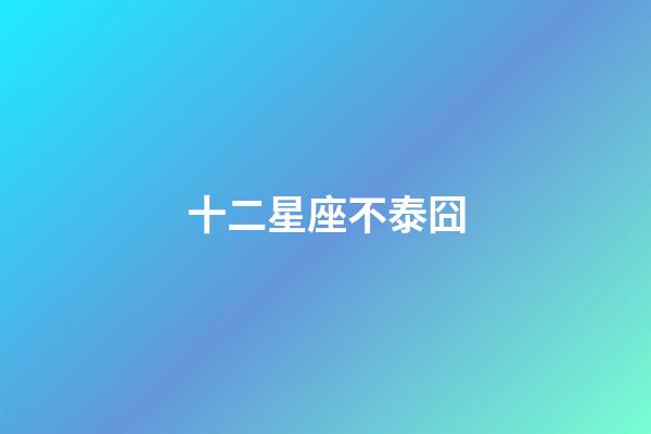 十二星座不泰囧-第1張-星座運勢-玄機派