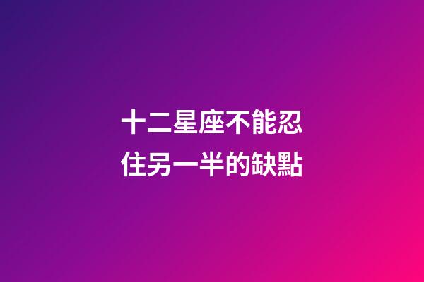 十二星座不能忍住另一半的缺點-第1張-星座運勢-玄機派