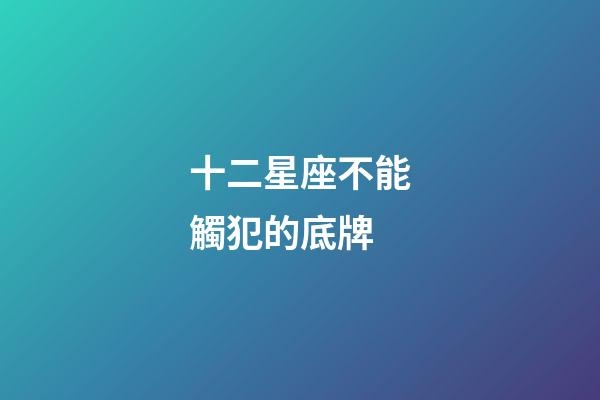 十二星座不能觸犯的底牌-第1張-星座運勢-玄機派
