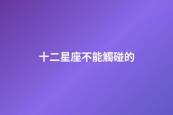 十二星座不能觸碰的-第1張-星座運(yùn)勢(shì)-玄機(jī)派