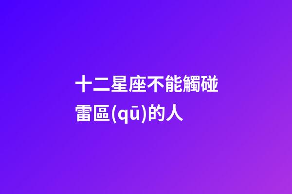 十二星座不能觸碰雷區(qū)的人