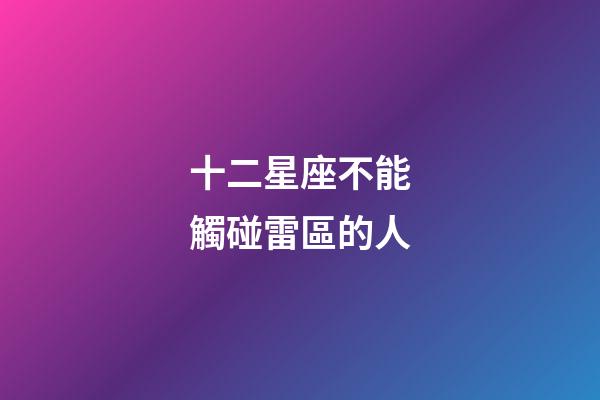 十二星座不能觸碰雷區的人