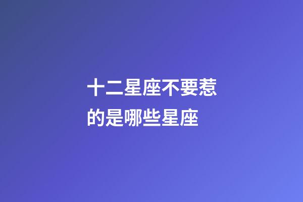 十二星座不要惹的是哪些星座-第1張-星座運勢-玄機派