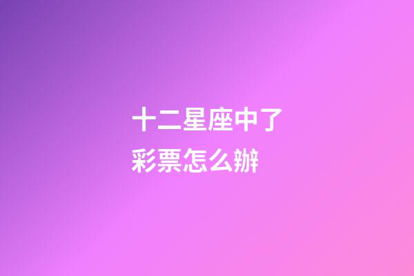 十二星座中了彩票怎么辦-第1張-星座運勢-玄機派
